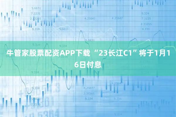 牛管家股票配资APP下载 “23长江C1”将于1月16日付息