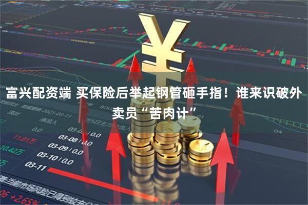 富兴配资端 买保险后举起钢管砸手指！谁来识破外卖员“苦肉计”