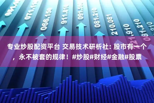 专业炒股配资平台 交易技术研析社: 股市有一个，永不被套的规律！#炒股#财经#金融#股票